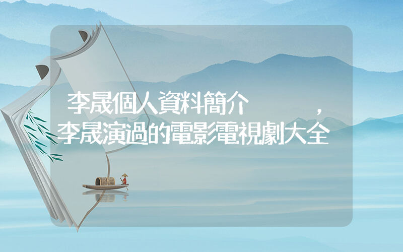 李晟個人資料簡介，李晟演過的電影電視劇大全插圖